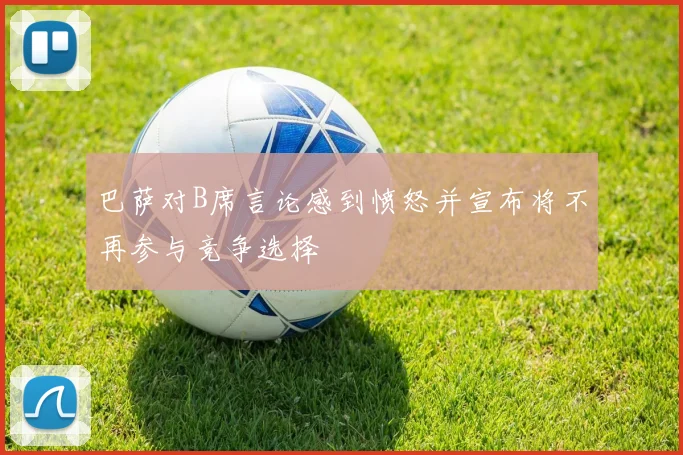 巴萨对B席言论感到愤怒并宣布将不再参与竞争选择