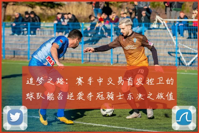 追梦之路：赛季中交易首发控卫的球队能否逆袭夺冠骑士东决之旅值得肯定