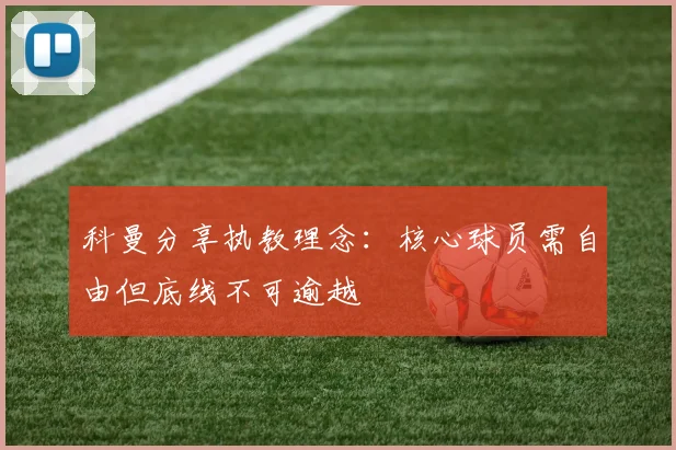 科曼分享执教理念：核心球员需自由但底线不可逾越