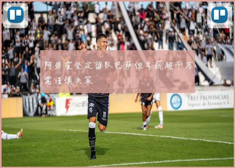 阿劳霍坚定留队巴萨但年薪超千万需谨慎决策