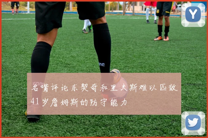 名嘴评论东契奇和里夫斯难以匹敌41岁詹姆斯的防守能力