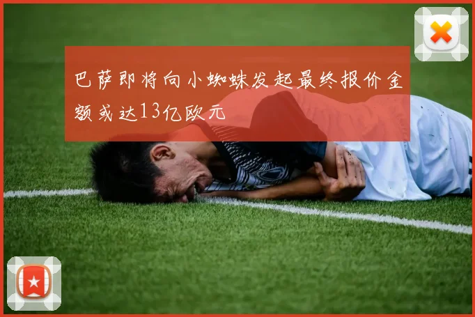 巴萨即将向小蜘蛛发起最终报价金额或达13亿欧元