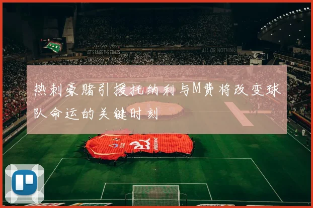 热刺豪赌引援托纳利与M费将改变球队命运的关键时刻