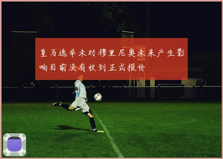 皇马选举未对穆里尼奥未来产生影响目前没有收到正式报价