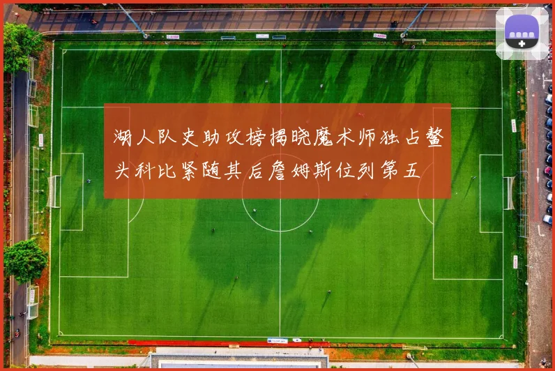 湖人队史助攻榜揭晓魔术师独占鳌头科比紧随其后詹姆斯位列第五